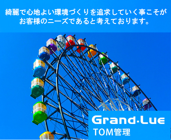 Grand.Lue 綺麗で心地よい環境づくりを追求していく事こそがお客様のニーズであると考えております。